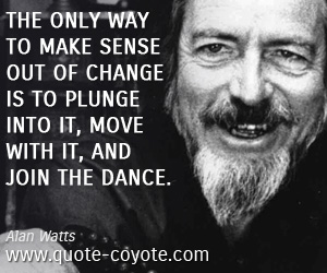 Life quotes - The only way to make sense out of change is to plunge into it, move with it, and join the dance.