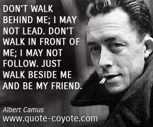 Friendship quotes - Don't walk behind me; I may not lead. Don't walk in front of me; I may not follow. Just walk beside me and be my friend.