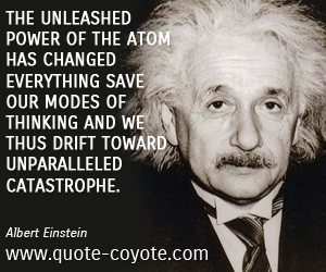 Power quotes - The unleashed power of the atom has changed everything save our modes of thinking and we thus drift toward unparalleled catastrophe.