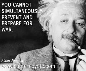 Albert Einstein - You cannot simultaneously prevent and prepare for war.