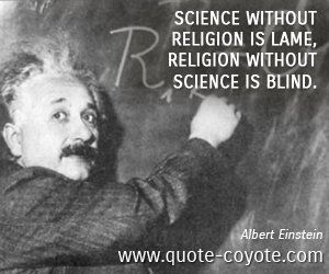 Albert Einstein - Science without religion is lame, religion without science is blind.
