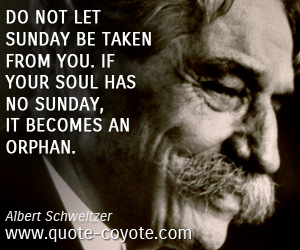 Soul quotes - Do not let Sunday be taken from you. If your soul has no Sunday, it becomes an orphan.