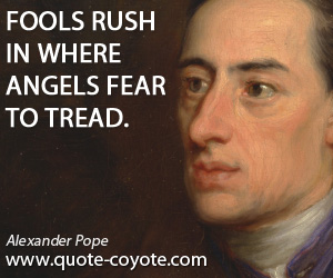 Rush quotes - Fools rush in where angels fear to tread.