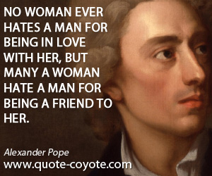 Alexander Pope - No woman ever hates a man for being in love with her, but many a woman hate a man for being a friend to her.