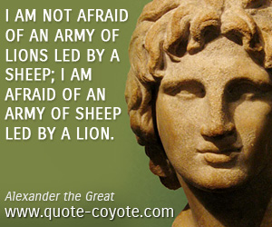 Lion quotes - I am not afraid of an army of lions led by a sheep; I am afraid of an army of sheep led by a lion.