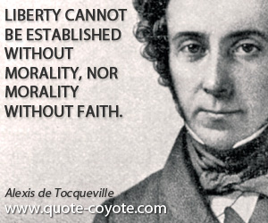 Alexis de Tocqueville - Liberty cannot be established without morality, nor morality without faith.