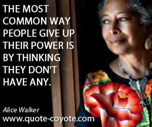Alice Walker - The most common way people give up their power is by thinking they don't have any.