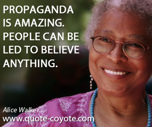 Alice Walker - Propaganda is amazing. People can be led to believe anything.