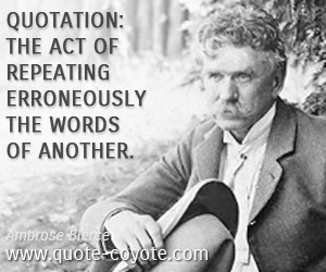 Erroneously quotes - Quotation: The act of repeating erroneously the words of another.