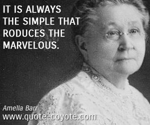 Amelia Barr - It is always the simple that produces the marvelous.