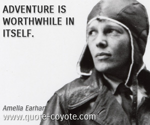 Amelia Earhart - Adventure is worthwhile in itself.