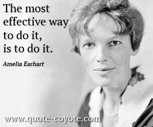 Amelia Earhart - The most effective way to do it, is to do it.