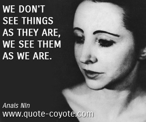 Anais Nin - We don't see things as they are, we see them as we are.
