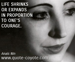 Anais Nin - Life shrinks or expands in proportion to one's courage.