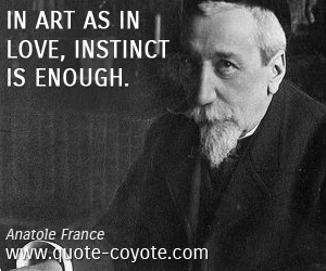 Instinct quotes - In art as in love, instinct is enough.