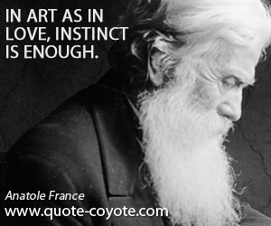 Anatole France - In art as in love, instinct is enough.