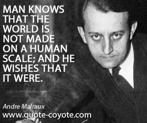 Human quotes - Man knows that the world is not made on a human scale; and he wishes that it were.