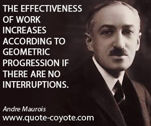 According quotes - The effectiveness of work increases according to geometric progression if there are no interruptions.