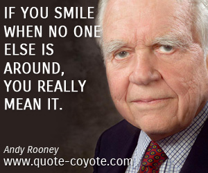 Andy Rooney - If you smile when no one else is around, you really mean it.