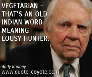 Fun quotes - Vegetarian - that's an old Indian word meaning lousy hunter.