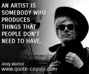 Andy Warhol - An artist is somebody who produces things that people don't need to have.