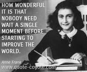 Inspirational quotes - How wonderful it is that nobody need wait a single moment before starting to improve the world.