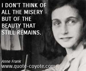 Beauty quotes - I don't think of all the misery but of the beauty that still remains.