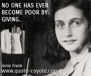 Anne Frank - No one has ever become poor by giving.