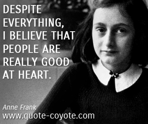 Anne Frank - Despite everything, I believe that people are really good at heart.