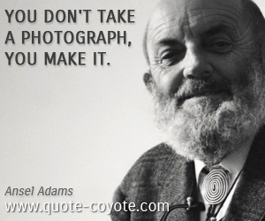  quotes - You don't take a photograph, you make it.