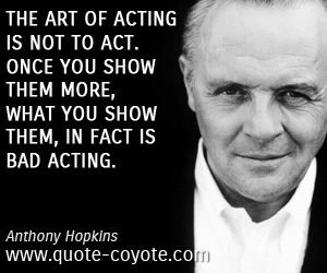 Art quotes - The art of acting is not to act. Once you show them more, what you show them, in fact is bad acting.