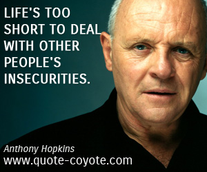 Anthony Hopkins - Life's too short to deal with other people's insecurities.