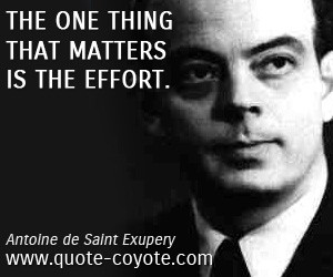 Antoine de Saint Exupery - The one thing that matters is the effort.