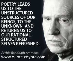 Lead quotes - Poetry leads us to the unstructured sources of our beings, to the unknown, and returns us to our rational, structured selves refreshed.