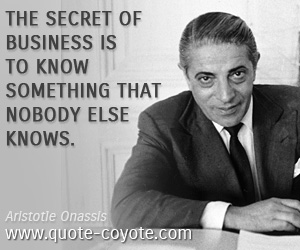  quotes - The secret of business is to know something that nobody else knows.