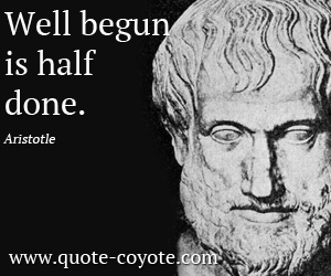 Aristotle - Well begun is half done. 