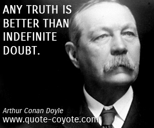 Arthur Conan Doyle - Any truth is better than indefinite doubt.