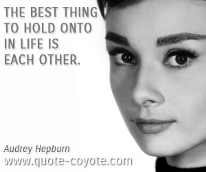Audrey Hepburn - The best thing to hold onto in life is each other.