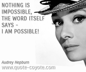 Audrey Hepburn - Nothing is impossible, the word itself says - I am possible!