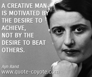 Ayn Rand - A creative man is motivated by the desire to achieve, not by the desire to beat others.