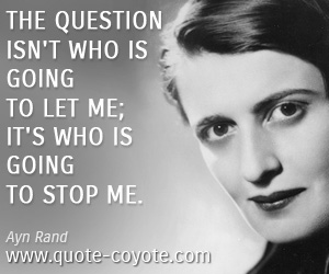 Ayn Rand - The question isn't who is going to let me; it's who is going to stop me.