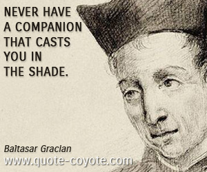 Brainy quotes - Never have a companion that casts you in the shade.