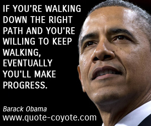 Make quotes - If you're walking down the right path and you're willing to keep walking, eventually you'll make progress.