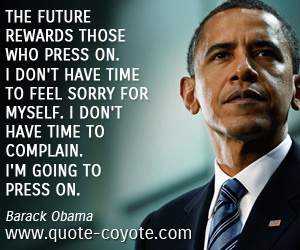 Sorry quotes - The future rewards those who press on. I don't have time to feel sorry for myself. I don't have time to complain. I'm going to press on.