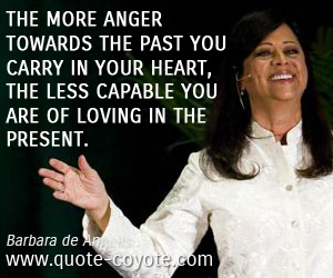 Loving quotes - The more anger towards the past you carry in your heart, the less capable you are of loving in the present.