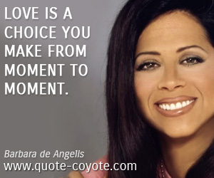 Barbara de Angelis - Love is a choice you make from moment to moment.