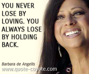 Barbara de Angelis - You never lose by loving. You always lose by holding back.