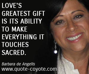  quotes - Love's greatest gift is its ability to make everything it touches sacred.