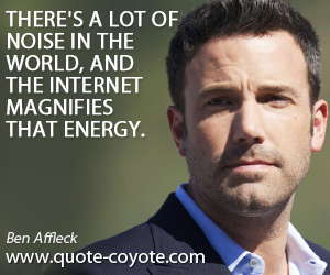 Magnifies quotes - There's a lot of noise in the world, and the Internet magnifies that energy.