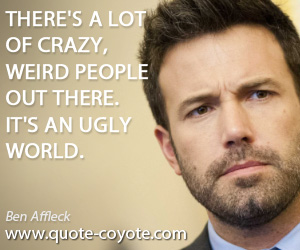 Weird quotes - There's a lot of crazy, weird people out there. It's an ugly world.